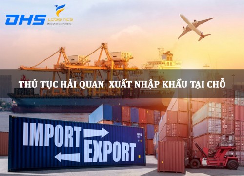 Thủ tục hải quan xuất nhập khẩu tại chỗ - DHS Logistics