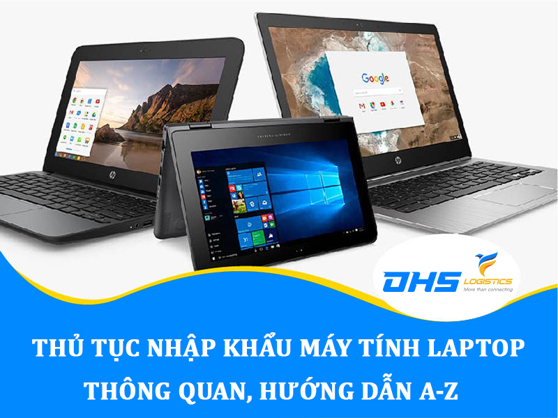 Thủ tục nhập khẩu máy tính laptop (Mới nhất)