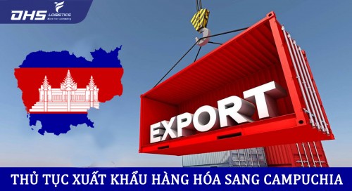 Thủ tục xuất khẩu hàng sang Campuchia chi tiết A-Z